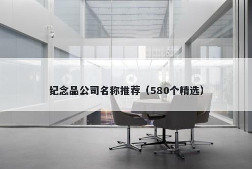 纪念品公司名称推荐（580个精选）