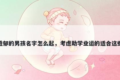 姓郁的男孩名字怎么起，考虑助学业运的适合这些