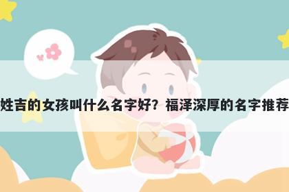 姓吉的女孩叫什么名字好？福泽深厚的名字推荐