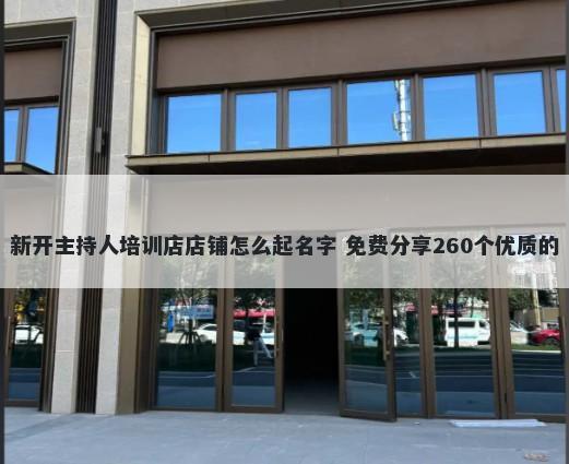新开主持人培训店店铺怎么起名字 免费分享260个优质的