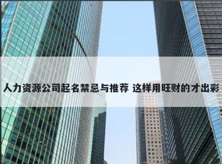 人力资源公司起名禁忌与推荐 这样用旺财的才出彩
