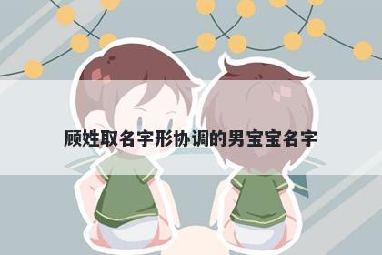 顾姓取名字形协调的男宝宝名字