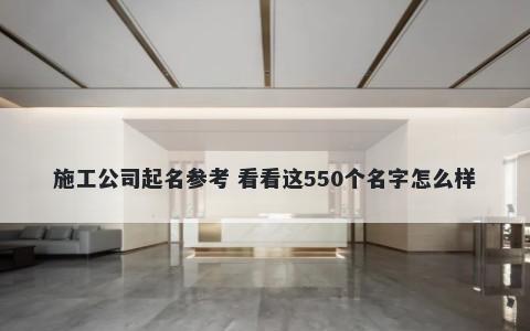 施工公司起名参考 看看这550个名字怎么样