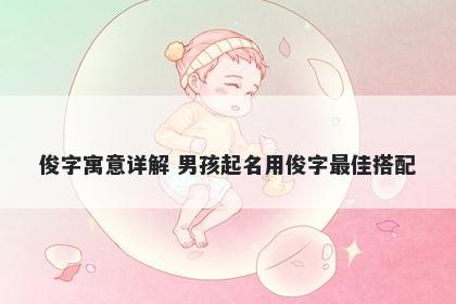 俊字寓意详解 男孩起名用俊字最佳搭配