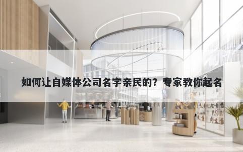 如何让自媒体公司名字亲民的？专家教你起名