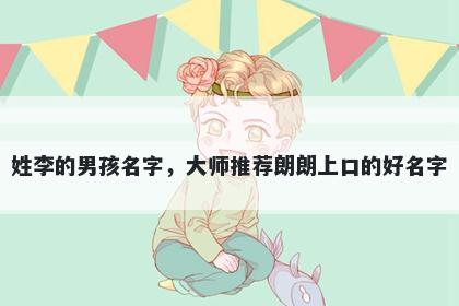 姓李的男孩名字，大师推荐朗朗上口的好名字