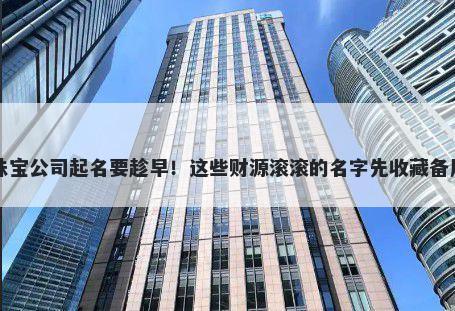 珠宝公司起名要趁早！这些财源滚滚的名字先收藏备用