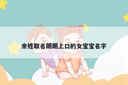 余姓取名朗朗上口的女宝宝名字