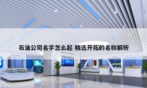 石油公司名字怎么起 精选开拓的名称解析