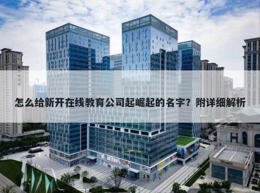 怎么给新开在线教育公司起崛起的名字？附详细解析