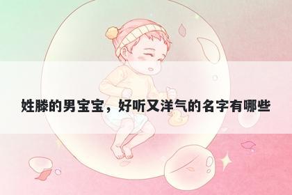 姓滕的男宝宝，好听又洋气的名字有哪些