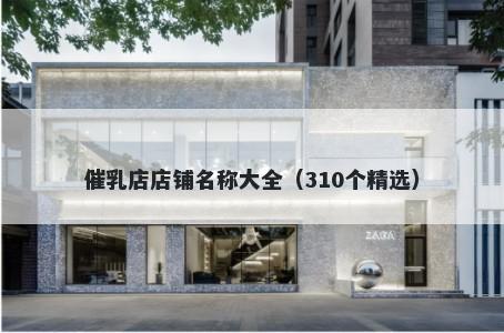 催乳店店铺名称大全（310个精选）