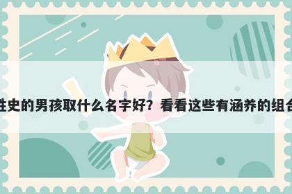 姓史的男孩取什么名字好？看看这些有涵养的组合