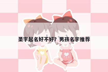 圣字起名好不好？男孩名字推荐
