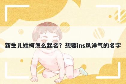 新生儿姓柯怎么起名？想要ins风洋气的名字