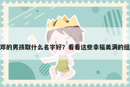 姓邓的男孩取什么名字好？看看这些幸福美满的组合