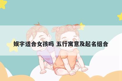 娱字适合女孩吗 五行寓意及起名组合