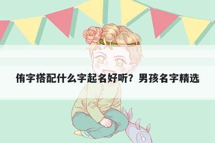 侑字搭配什么字起名好听？男孩名字精选