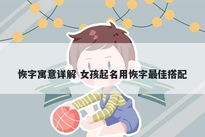 恢字寓意详解 女孩起名用恢字最佳搭配