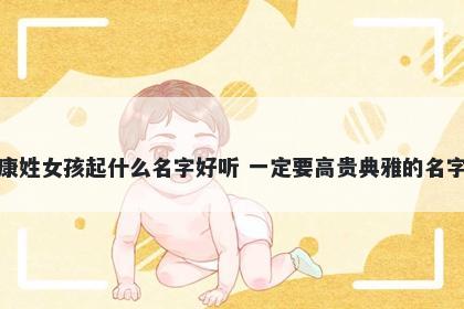 康姓女孩起什么名字好听 一定要高贵典雅的名字