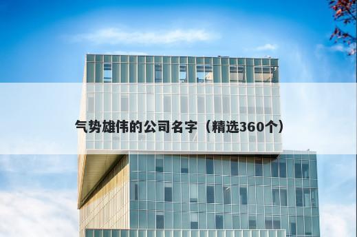 气势雄伟的公司名字（精选360个）