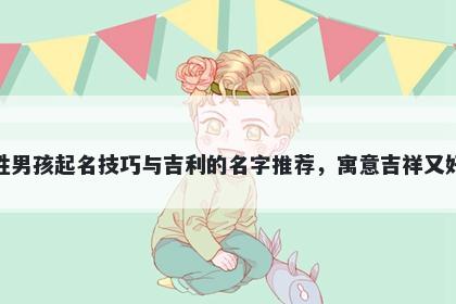 柏姓男孩起名技巧与吉利的名字推荐，寓意吉祥又好听