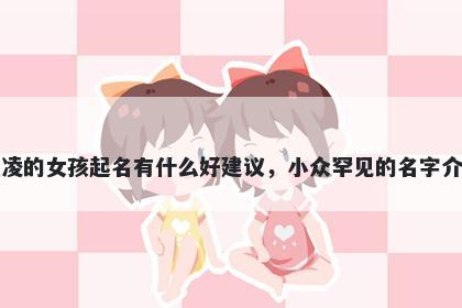 姓凌的女孩起名有什么好建议，小众罕见的名字介绍