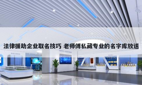 法律援助企业取名技巧 老师傅私藏专业的名字库放送