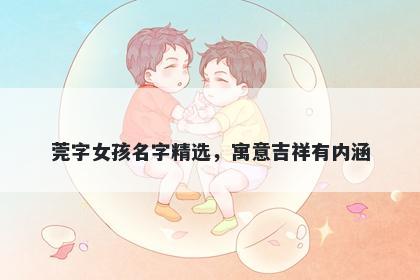 莞字女孩名字精选，寓意吉祥有内涵