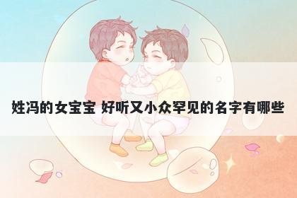 姓冯的女宝宝 好听又小众罕见的名字有哪些