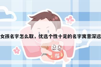 姓巴的女孩名字怎么取，优选个性十足的名字寓意深远又好听
