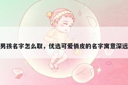 姓汪的男孩名字怎么取，优选可爱俏皮的名字寓意深远又好听