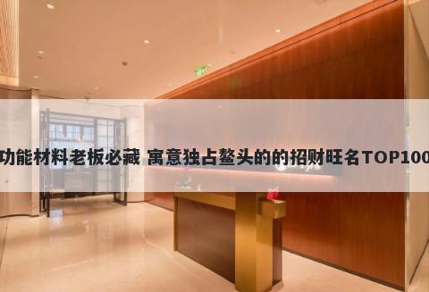 功能材料老板必藏 寓意独占鳌头的的招财旺名TOP100