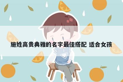 施姓高贵典雅的名字最佳搭配 适合女孩