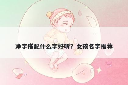 净字搭配什么字好听？女孩名字推荐
