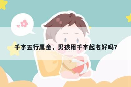 千字五行属金，男孩用千字起名好吗？