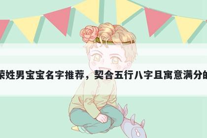 荣姓男宝宝名字推荐，契合五行八字且寓意满分的