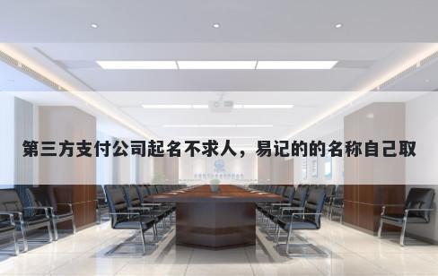 第三方支付公司起名不求人，易记的的名称自己取