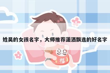 姓吴的女孩名字，大师推荐潇洒飘逸的好名字