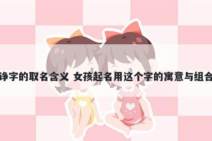 诤字的取名含义 女孩起名用这个字的寓意与组合
