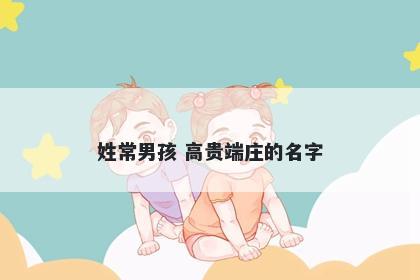 姓常男孩 高贵端庄的名字