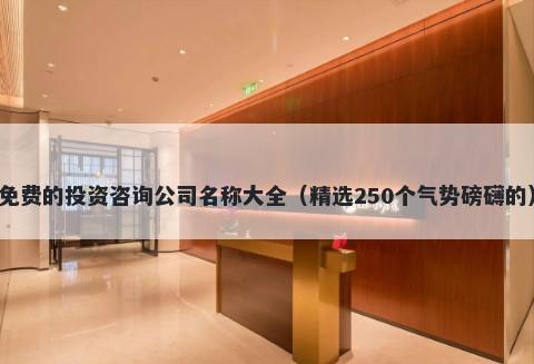 免费的投资咨询公司名称大全（精选250个气势磅礴的）