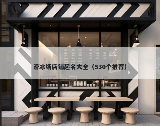 滑冰场店铺起名大全（530个推荐）