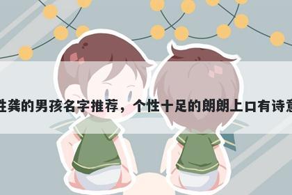 姓龚的男孩名字推荐，个性十足的朗朗上口有诗意