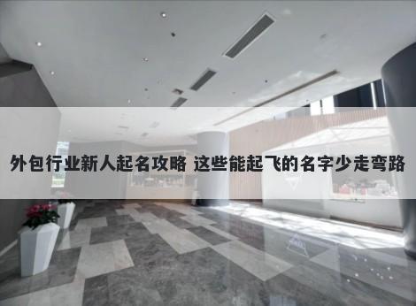 外包行业新人起名攻略 这些能起飞的名字少走弯路