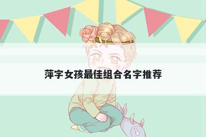 萍字女孩最佳组合名字推荐