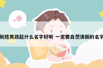 阮姓男孩起什么名字好听 一定要自然清新的名字