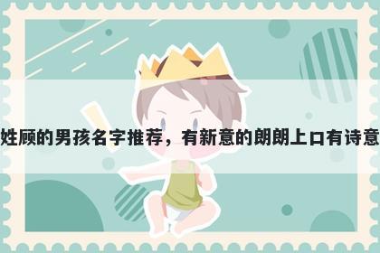 姓顾的男孩名字推荐，有新意的朗朗上口有诗意