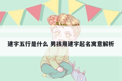 建字五行是什么 男孩用建字起名寓意解析
