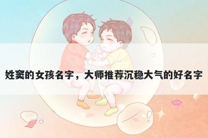 姓窦的女孩名字，大师推荐沉稳大气的好名字